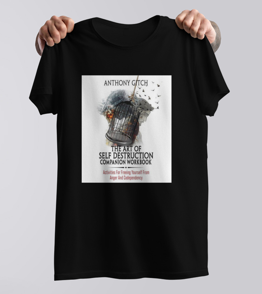 Activities For Freeing Yourself From Anger And Codependency Anthony Gitch The Art Of Self Destruction Companion Workbook T-Shirt