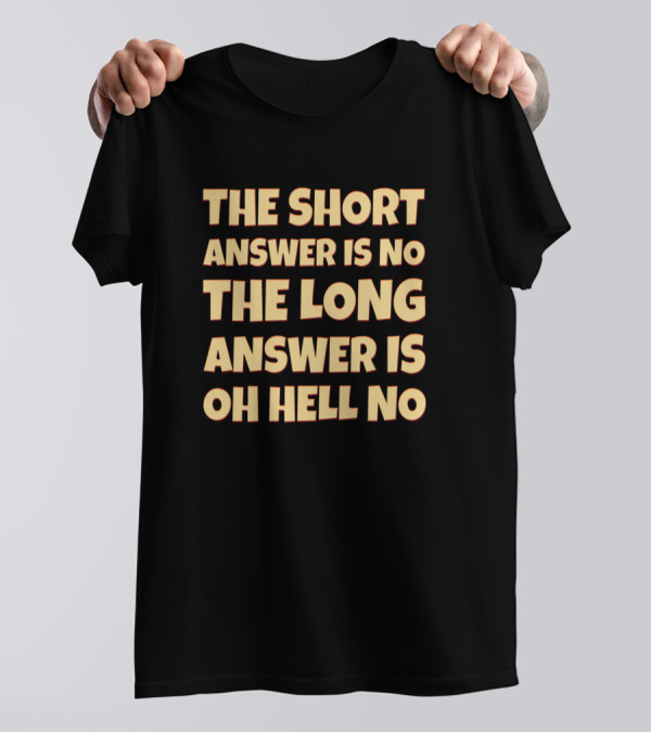 The Short Answer Is No The Long Answer Is Oh Hell No Sarcastic Saying T-Shirt