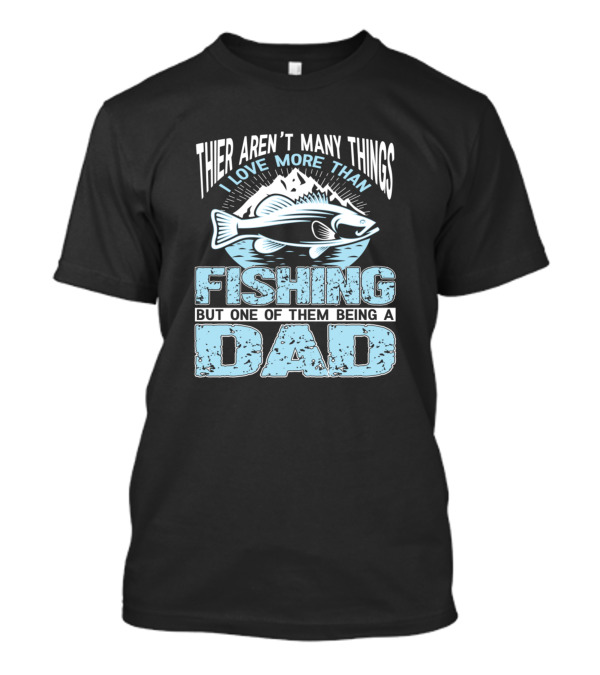 Thier Aren't Many Things I Love More Than Fishing But One Of Them Being A Dad T-Shirt