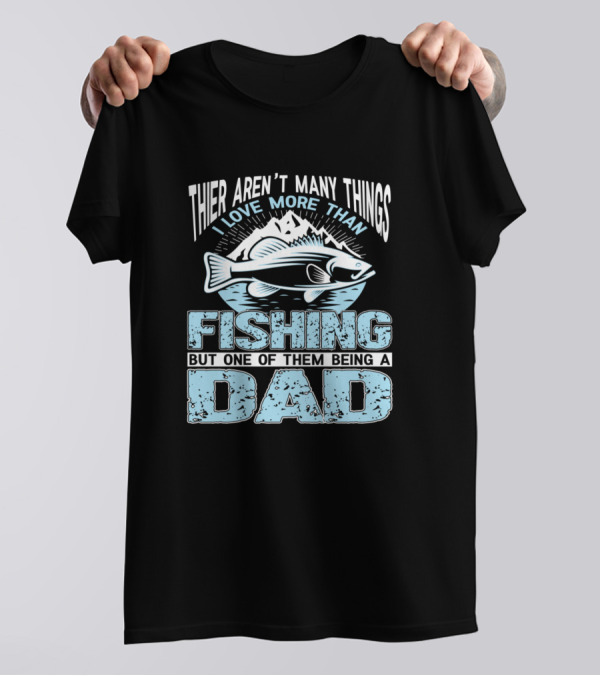 Thier Aren't Many Things I Love More Than Fishing But One Of Them Being A Dad T-Shirt