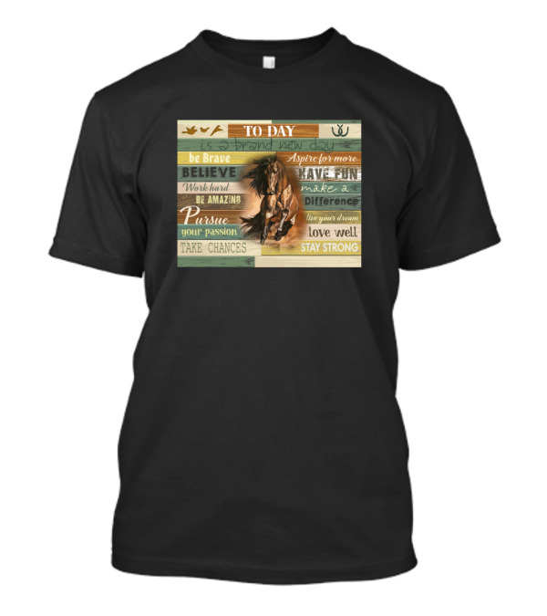 To Day Is A Brand New Day Horse Be Brave Believe Aspire For More Have Fun Pursue Passion Love Well Stay Strong T-Shirt