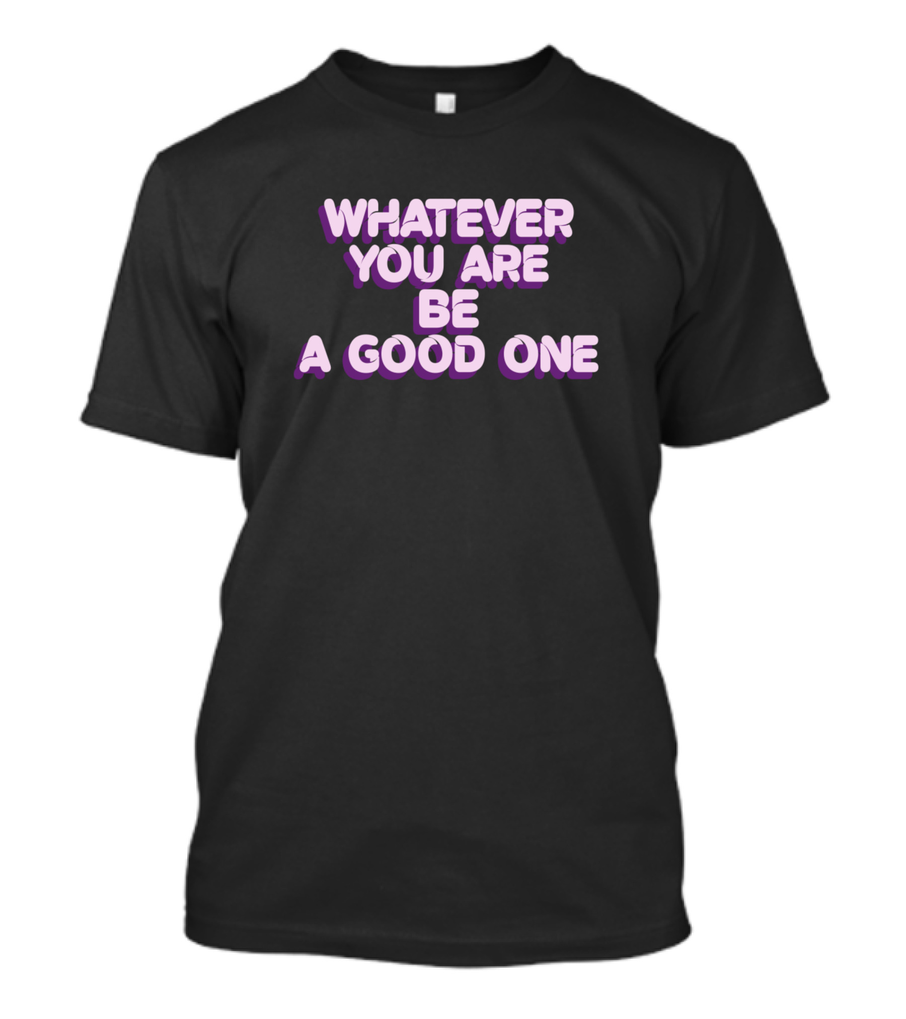 Whatever You Are Be A Good One T-Shirt