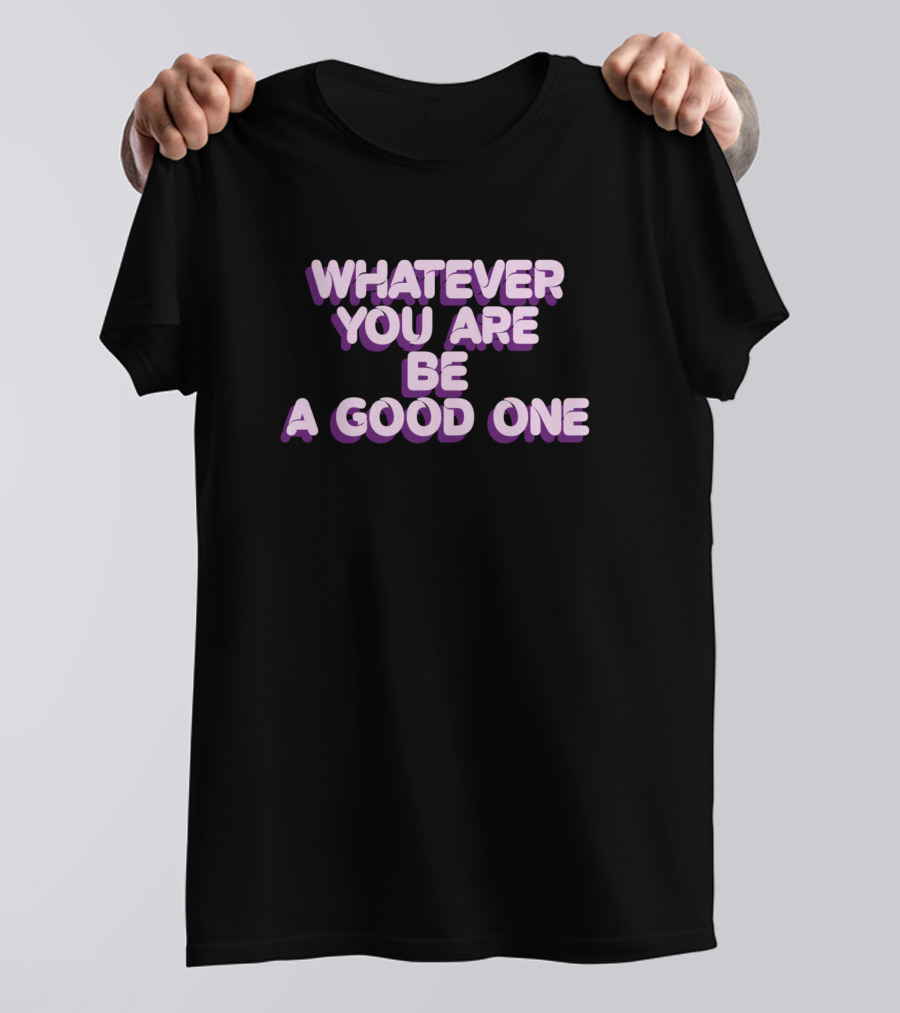 Whatever You Are Be A Good One T-Shirt