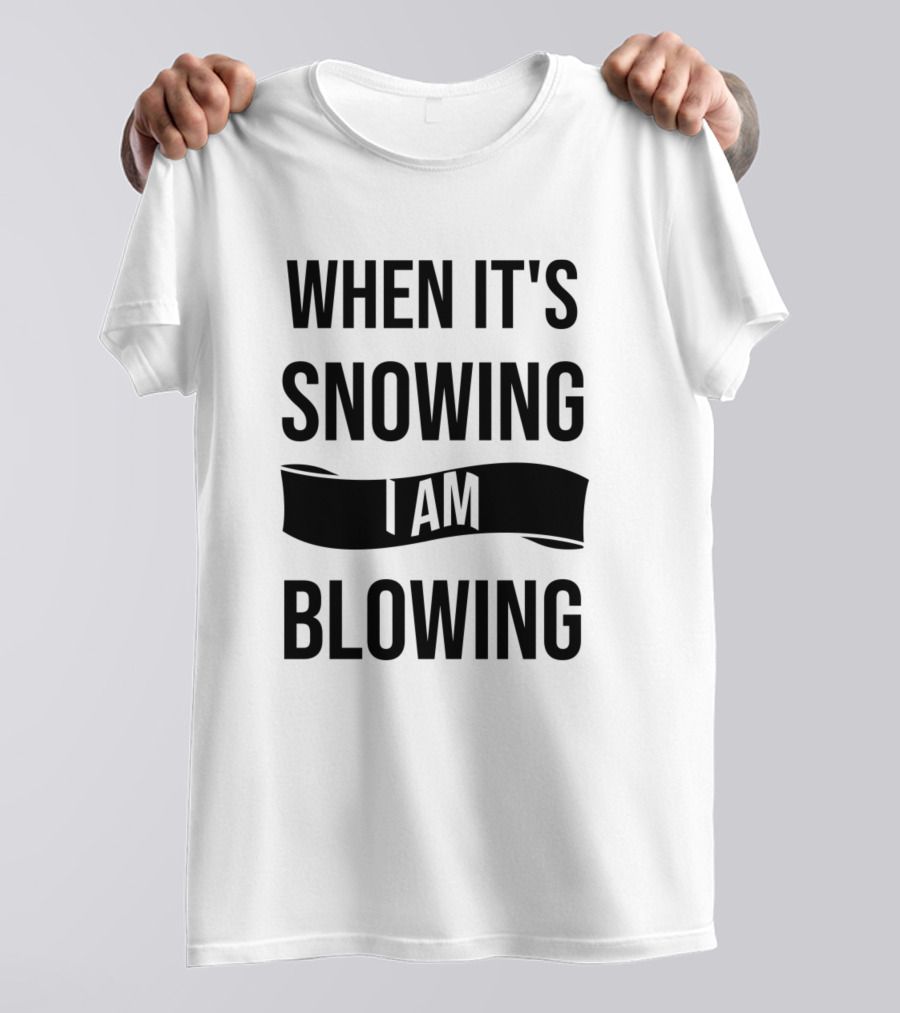 When It's Snowing I Am Blowing T-Shirt