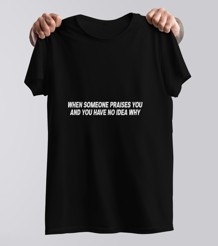 WHEN SOMEONE PRAISES YOU AND YOU HAVE NO IDEA WHY Middle Finger Hand Gesture T-Shirt