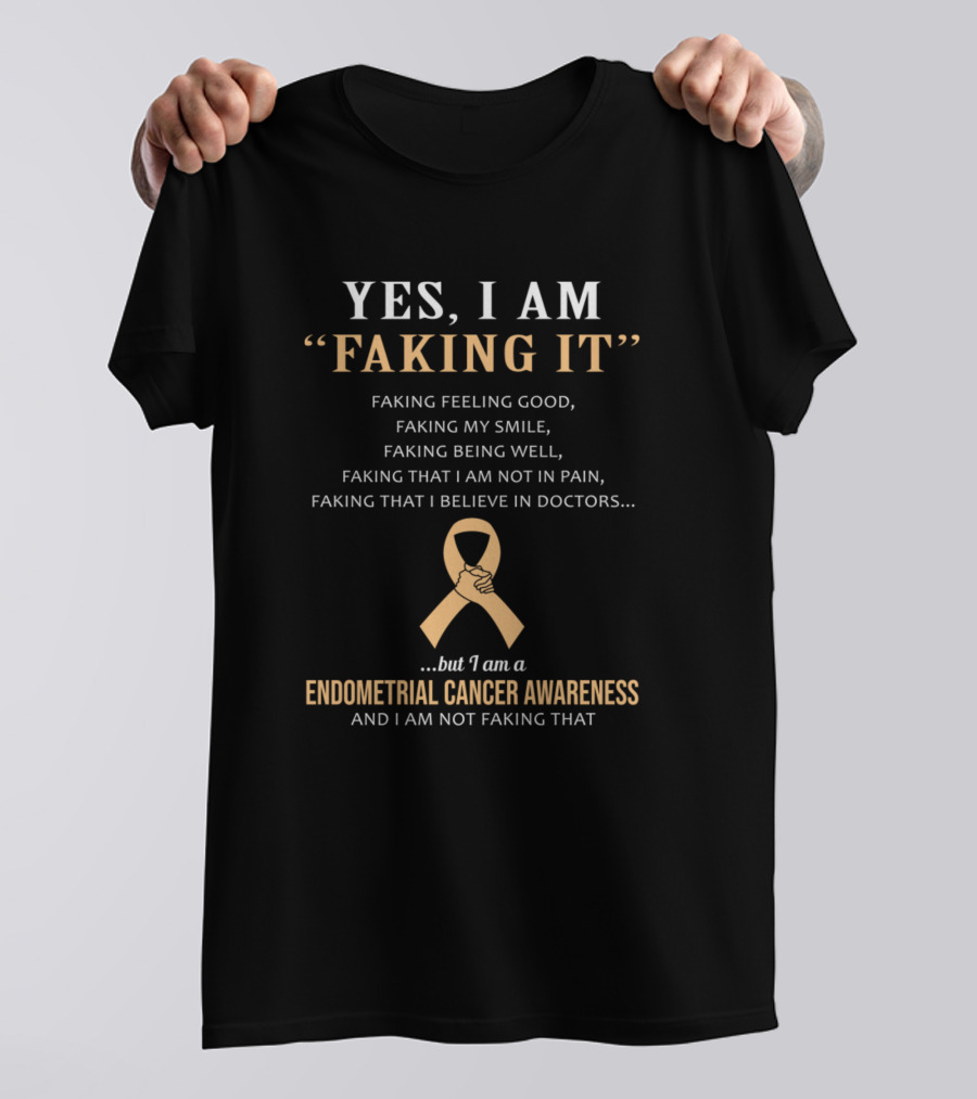 Yes I Am Faking It Feeling Good Smile Being Well Endometrial Cancer Awareness Not Faking That T-Shirt