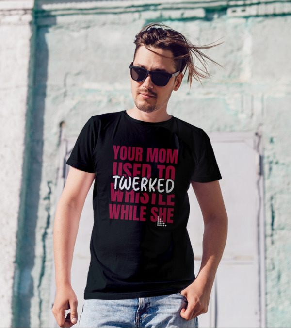 Your Mom Used To Whistle While She Twerked T-Shirt