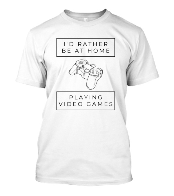 I'd Rather Be At Home Playing Video Games T-Shirt