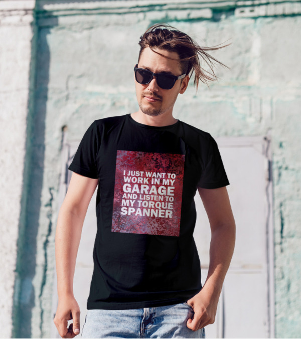 I Just Want To Work In My Garage And Listen To My Torque Spanner T-Shirt