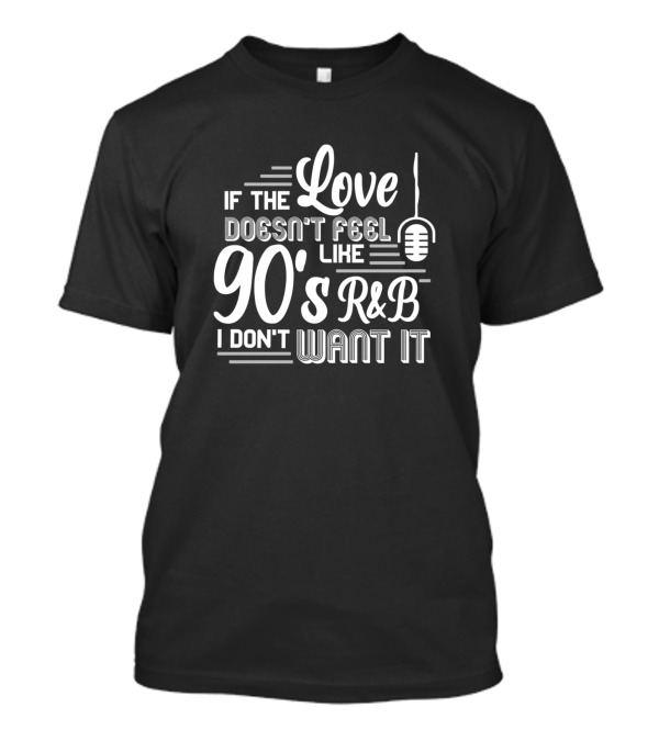 If The Love Doesn't Feel Like 90's R&B I Don't Want It Microphone T-Shirt