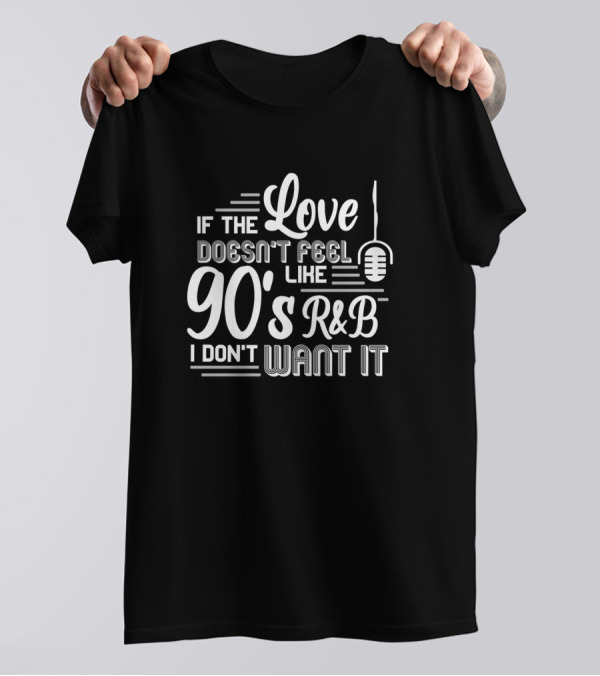 If The Love Doesn't Feel Like 90's R&B I Don't Want It Microphone T-Shirt