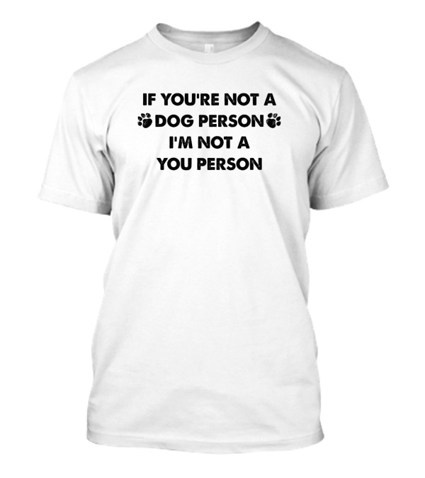 If You're Not A Dog Person I'm Not A You Person With Paw Prints T-Shirt