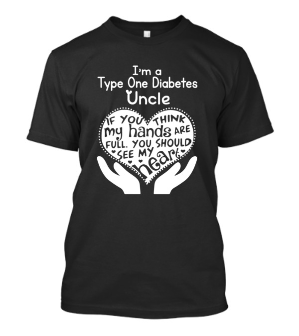 I'm A Type One Diabetes Uncle If You Think My Hands Are Full You Should See My Heart T-Shirt