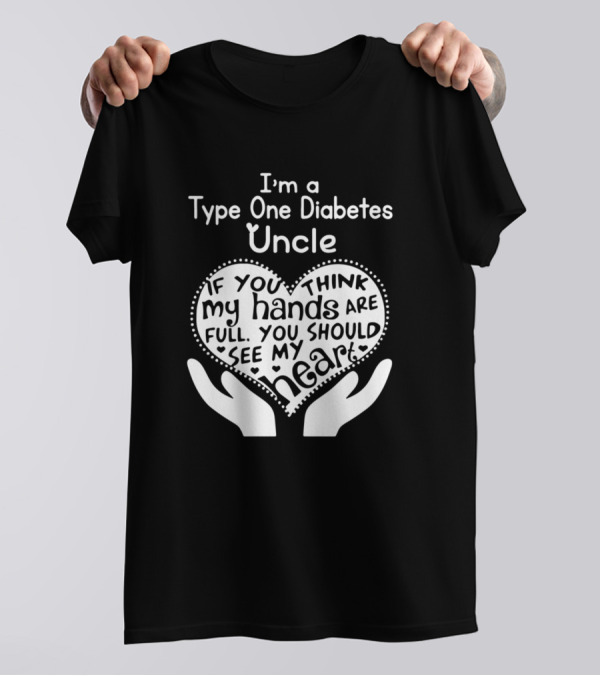 I'm A Type One Diabetes Uncle If You Think My Hands Are Full You Should See My Heart T-Shirt