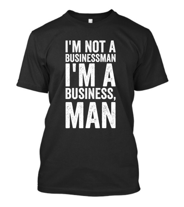 I'm Not A Businessman I'm A Business Man T-Shirt