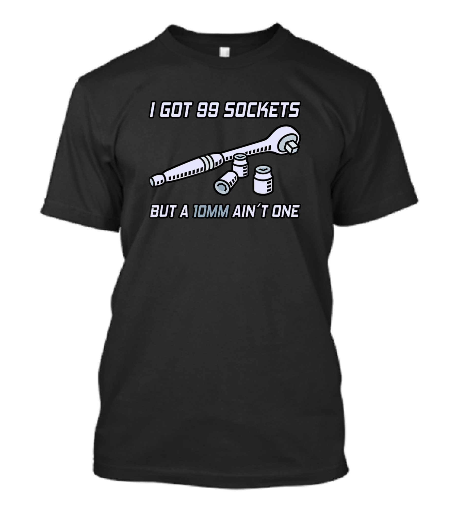 I Got 99 Sockets But A 10mm Ain’t One T-Shirt