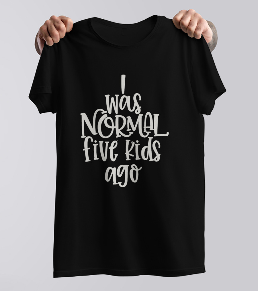 I Was Normal Five Kids Ago Motherhood Humor T-Shirt