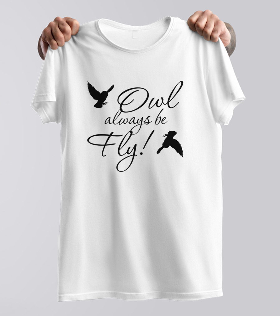 Owl Always Be Fly Always Be Fly Fly T-Shirt