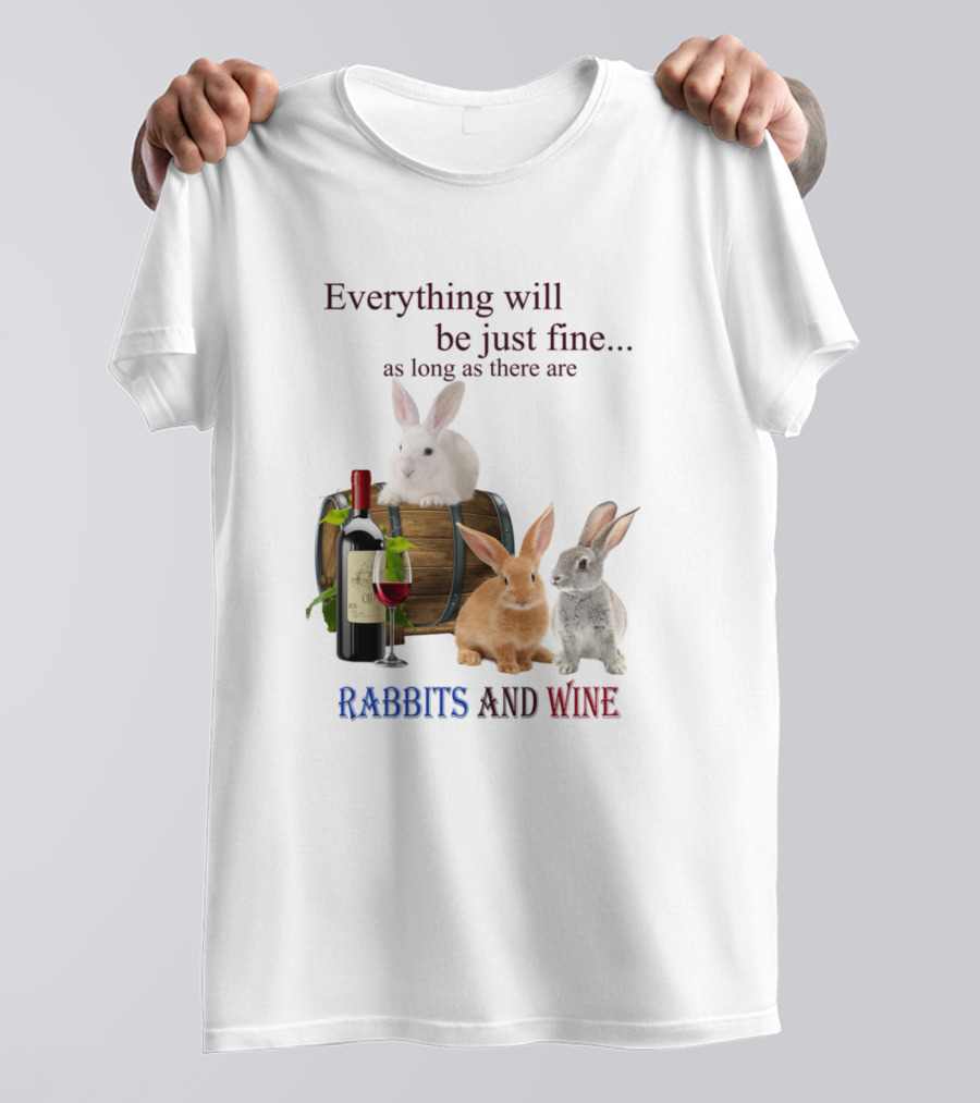 Everything Will Be Just Fine As Long As There Are Rabbits And Wine T-Shirt