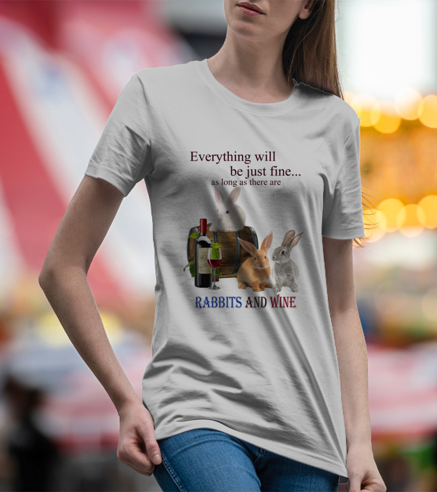 Everything Will Be Just Fine As Long As There Are Rabbits And Wine T-Shirt