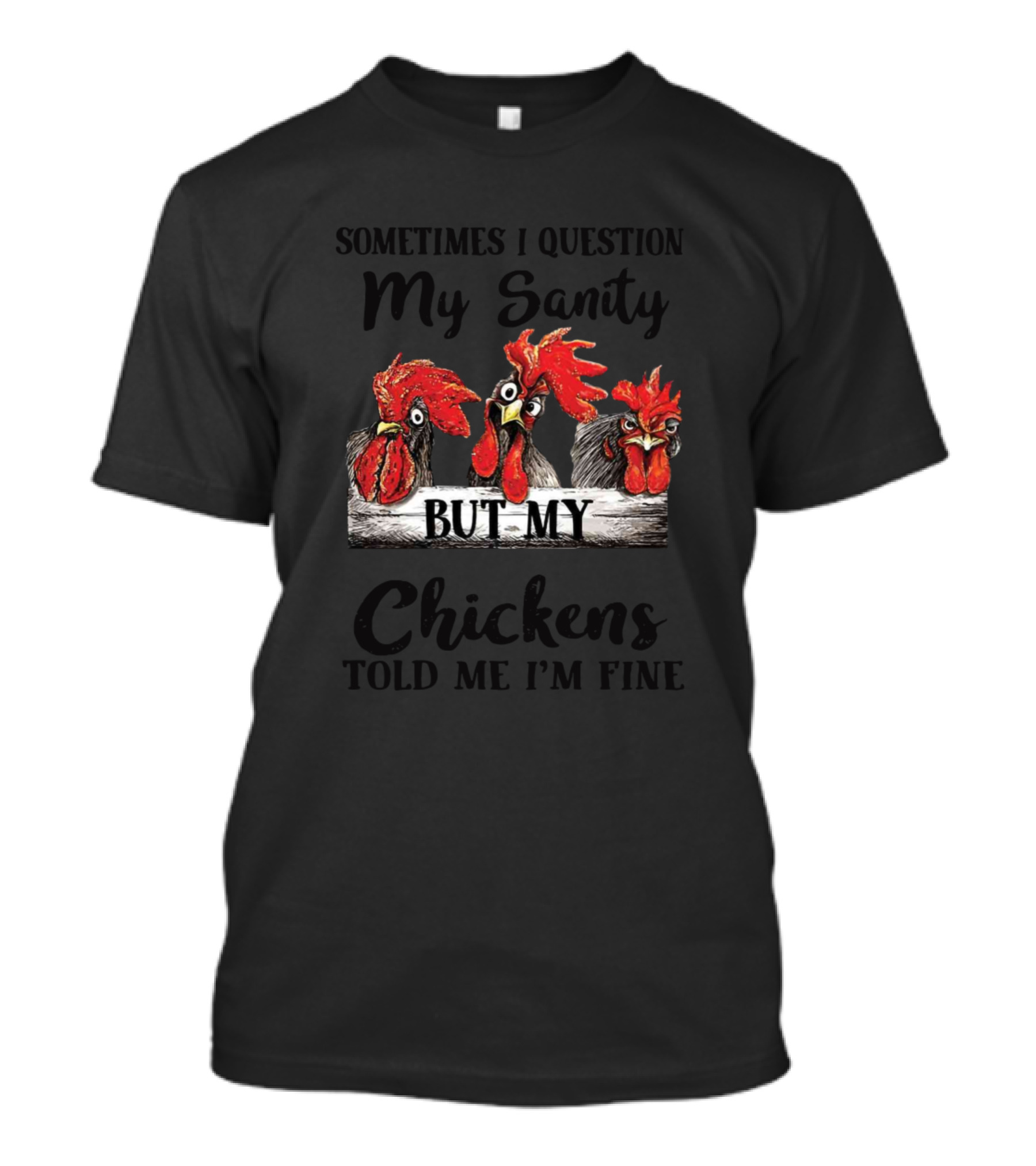 Sometimes I Question My Sanity But My Chickens Told Me I'm Fine T-Shirt