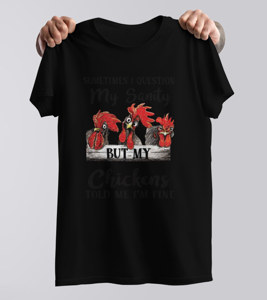 Sometimes I Question My Sanity But My Chickens Told Me I'm Fine T-Shirt