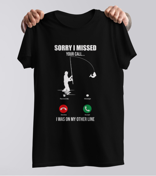 Sorry I Missed Your Call I Was On My Other Line Fishing Lover T-Shirt