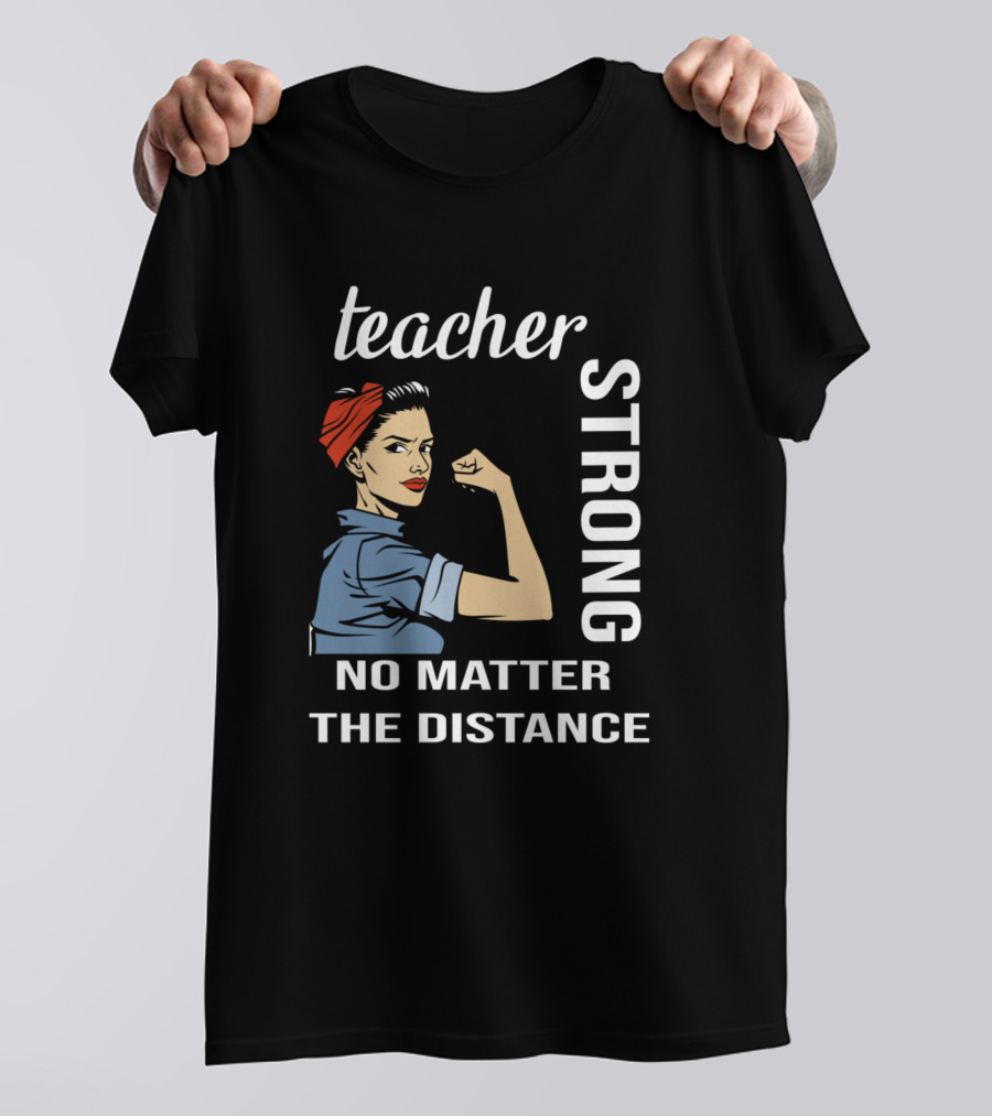 Teacher Strong No Matter The Distance Rosie The Riveter T-Shirt