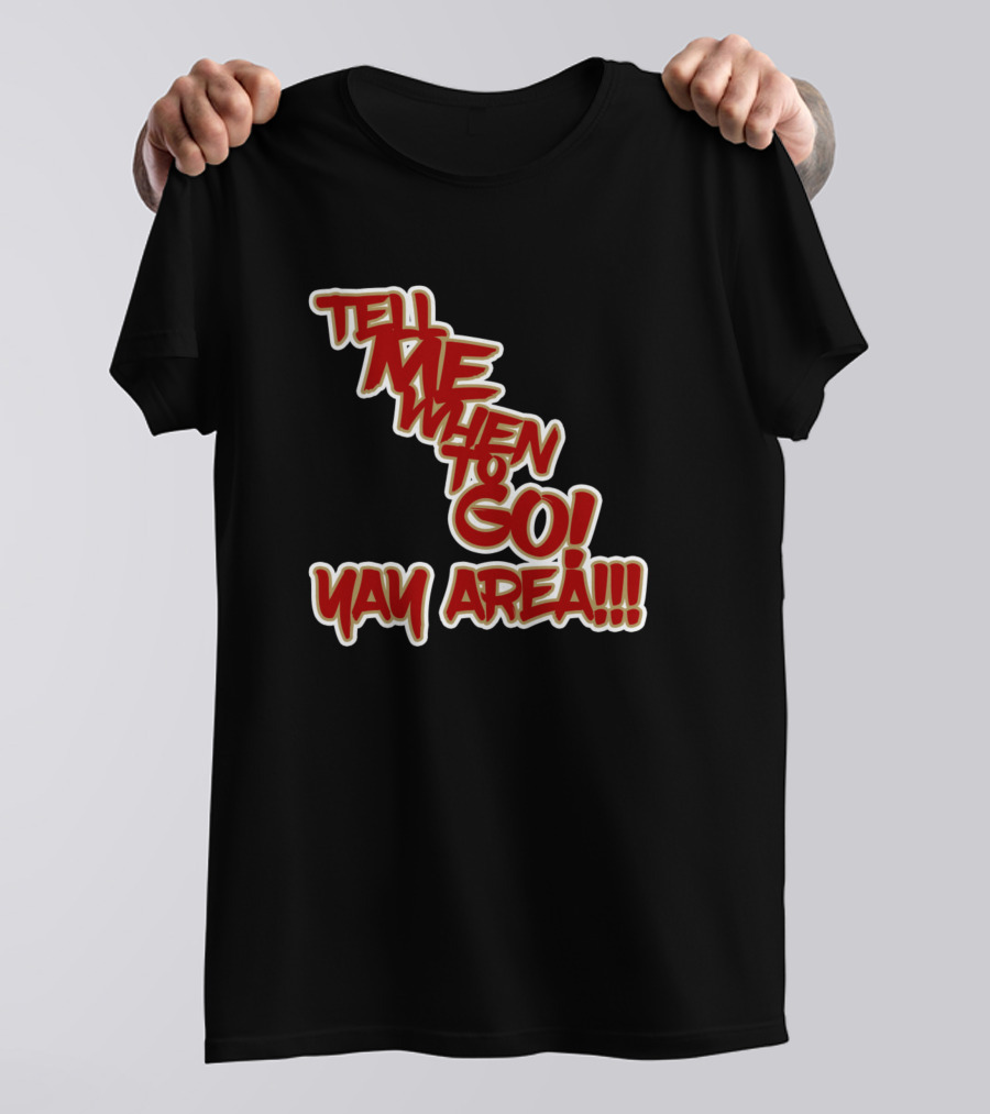 Tell Me When To Go Yay Area T-Shirt