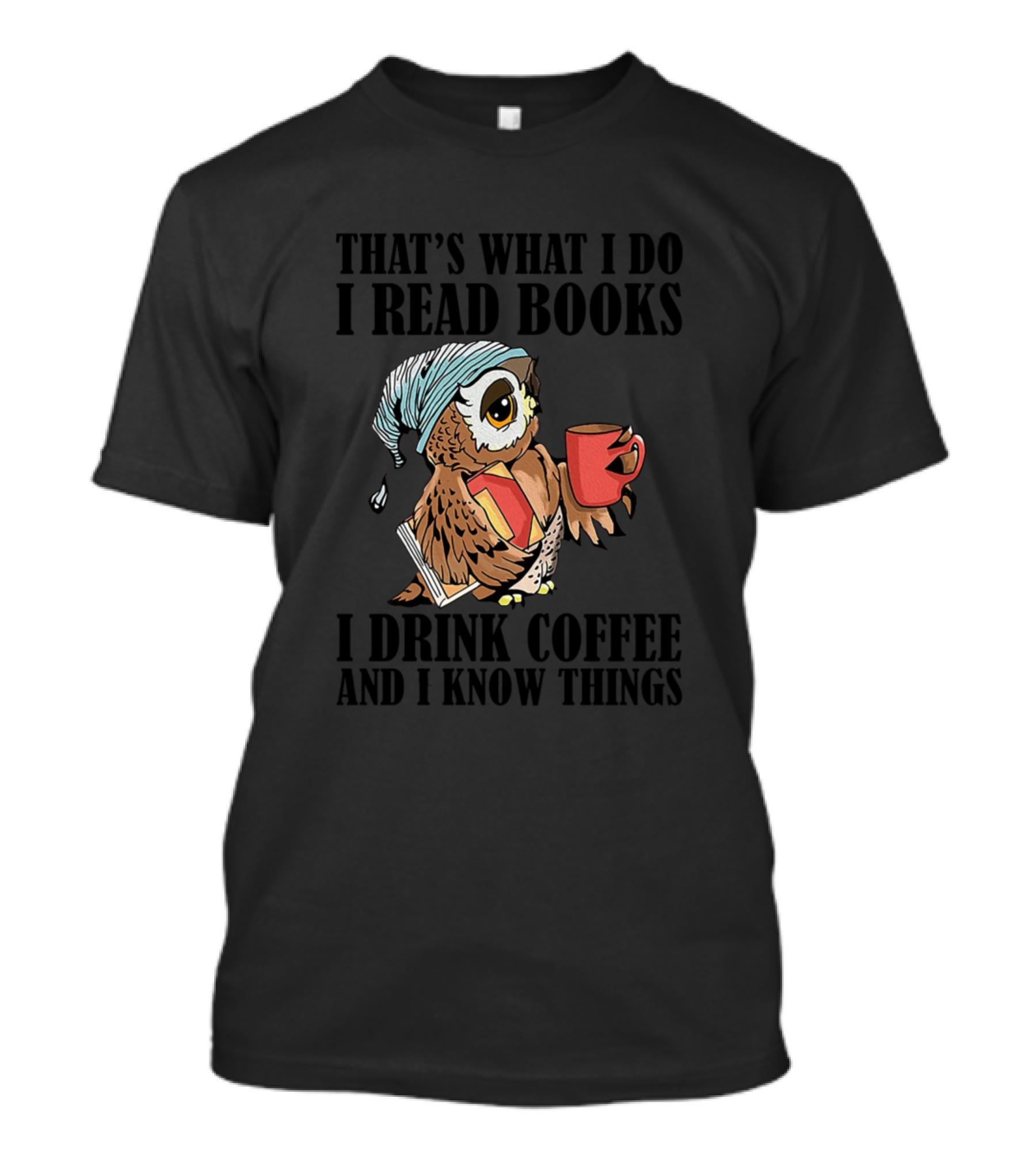 THAT'S WHAT I DO I READ BOOKS I DRINK COFFEE AND I KNOW THINGS Owl With Coffee Cup And Book T-Shirt