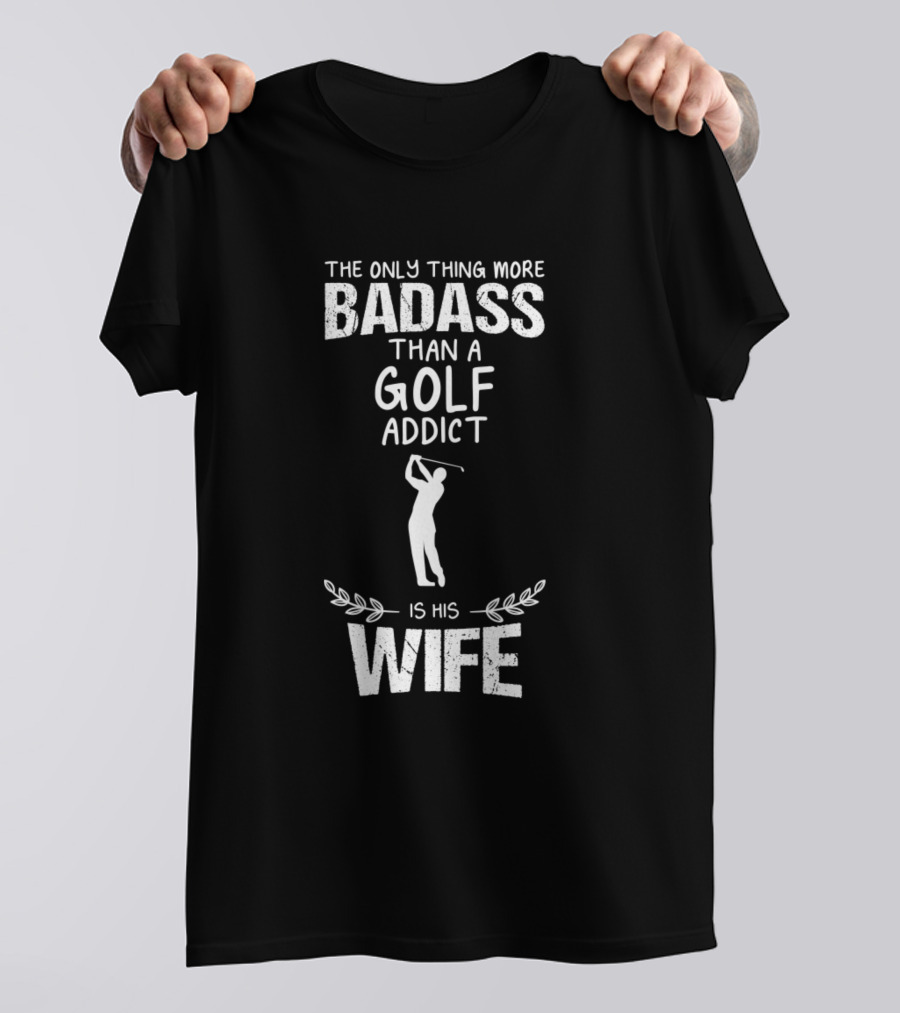The Only Thing More Badass Than A Golf Addict Is His Wife T-Shirt
