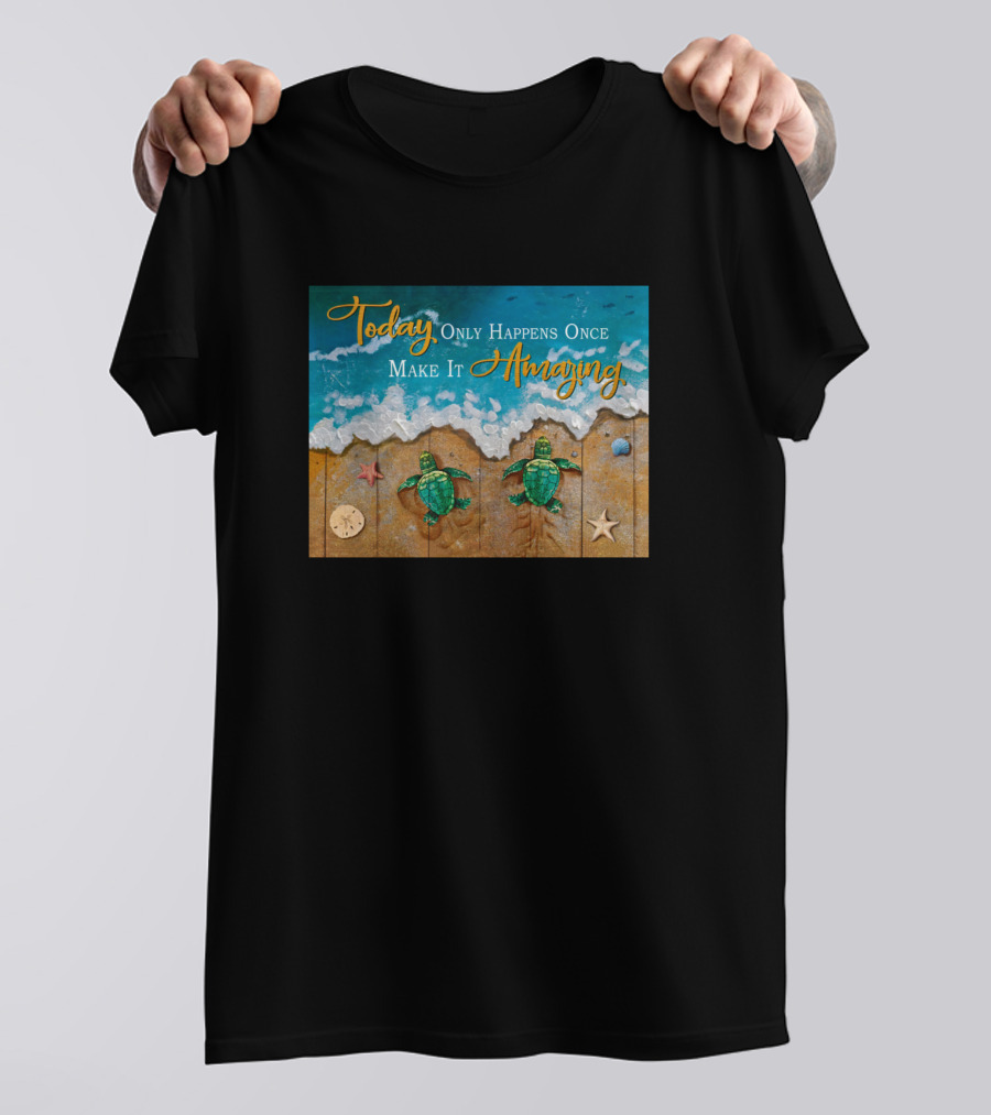 Today Only Happens Once Make It Amazing Sea Turtles Beach Scene T-Shirt