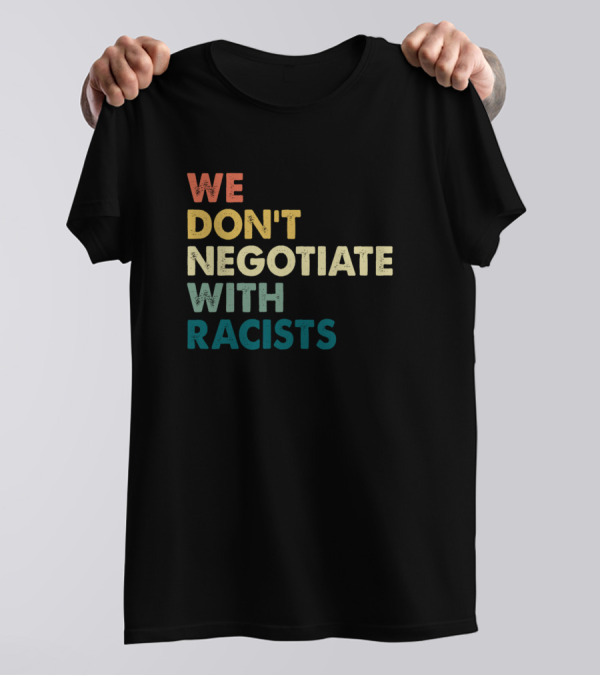 We Don’t Negotiate With Racists T-Shirt