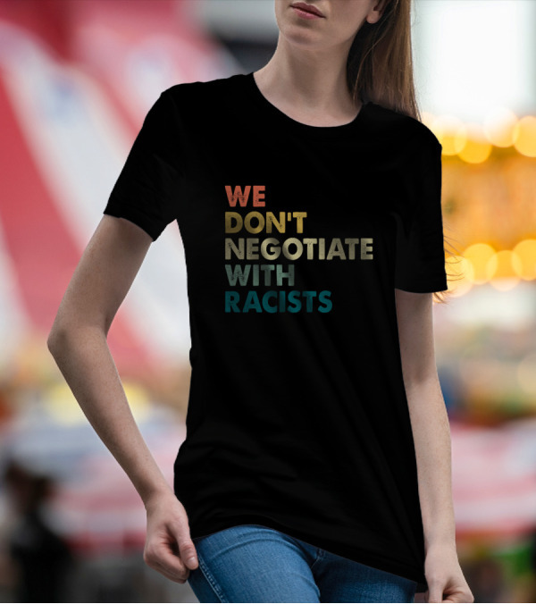 We Don’t Negotiate With Racists T-Shirt