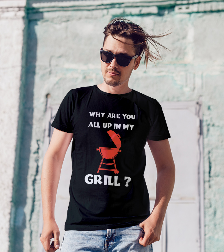 Why Are You All Up In My Grill BBQ Humor T-Shirt
