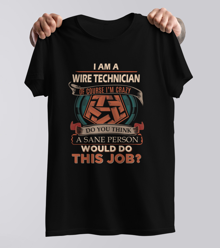 I Am A Wire Technician Of Course I'm Crazy Do You Think A Sane Person Would Do This Job T-Shirt