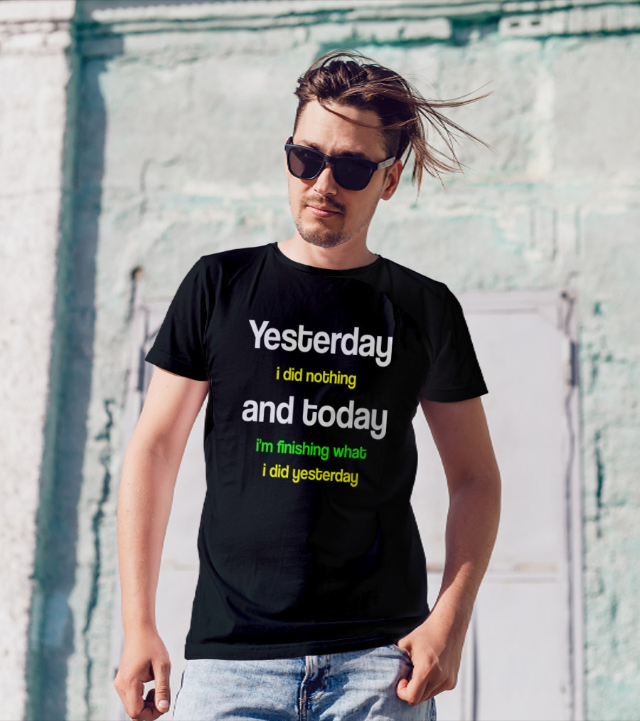 Yesterday I Did Nothing And Today I'm Finishing What I Did Yesterday T-Shirt