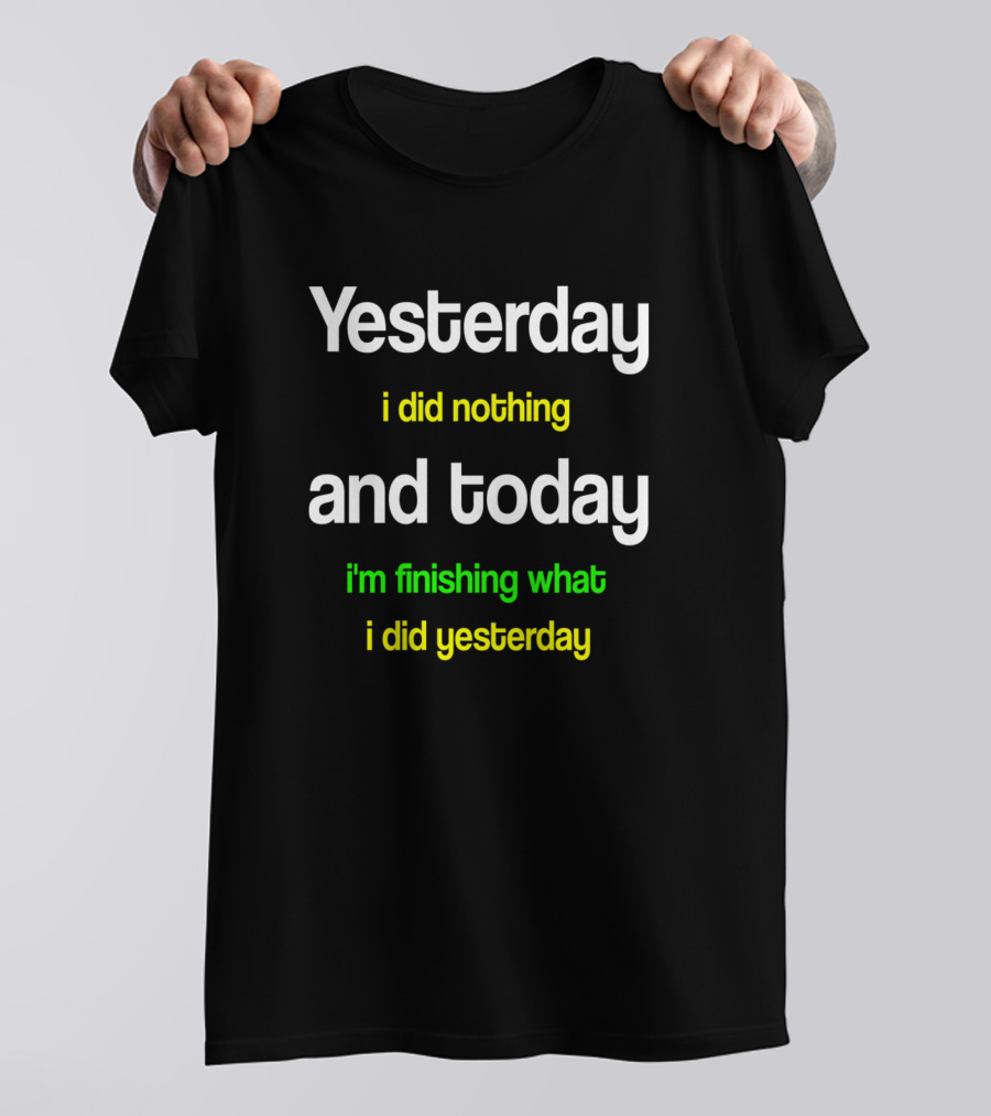 Yesterday I Did Nothing And Today I'm Finishing What I Did Yesterday T-Shirt