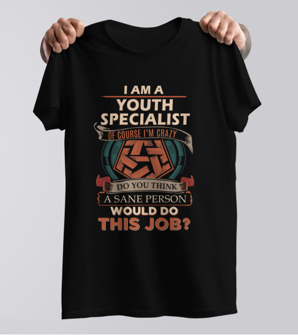 I Am A Youth Specialist Of Course I'm Crazy Do You Think A Sane Person Would Do This Job? T-Shirt