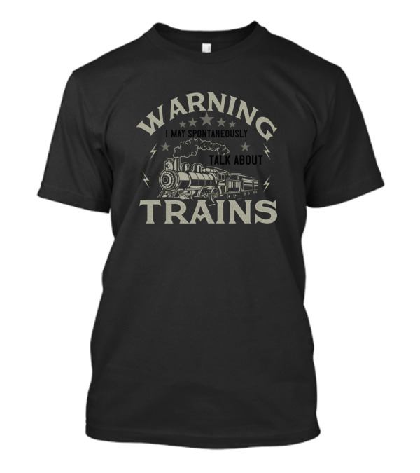 Warning I May Spontaneously Talk About Trains With Stars And Steam Locomotive T-Shirt