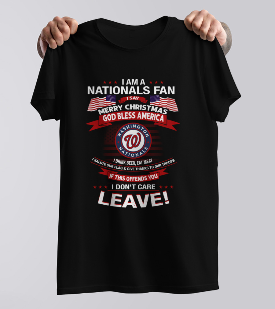 I Am A Nationals Fan Merry Christmas God Bless America Washington Nationals I Drink Beer Eat Meat Salute Our Flag Give Thanks To Our Troops If This Offends You I Don't Care Leave T-Shirt