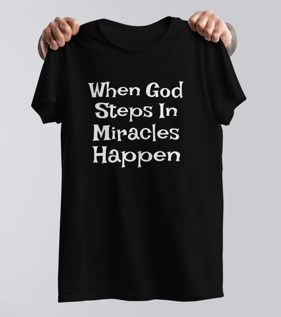 When God Steps In Miracles Happen T-Shirt