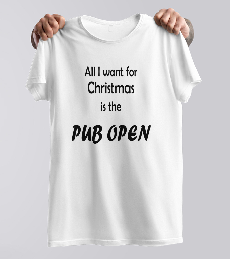 All I Want For Christmas Is The Pub Open T-Shirt
