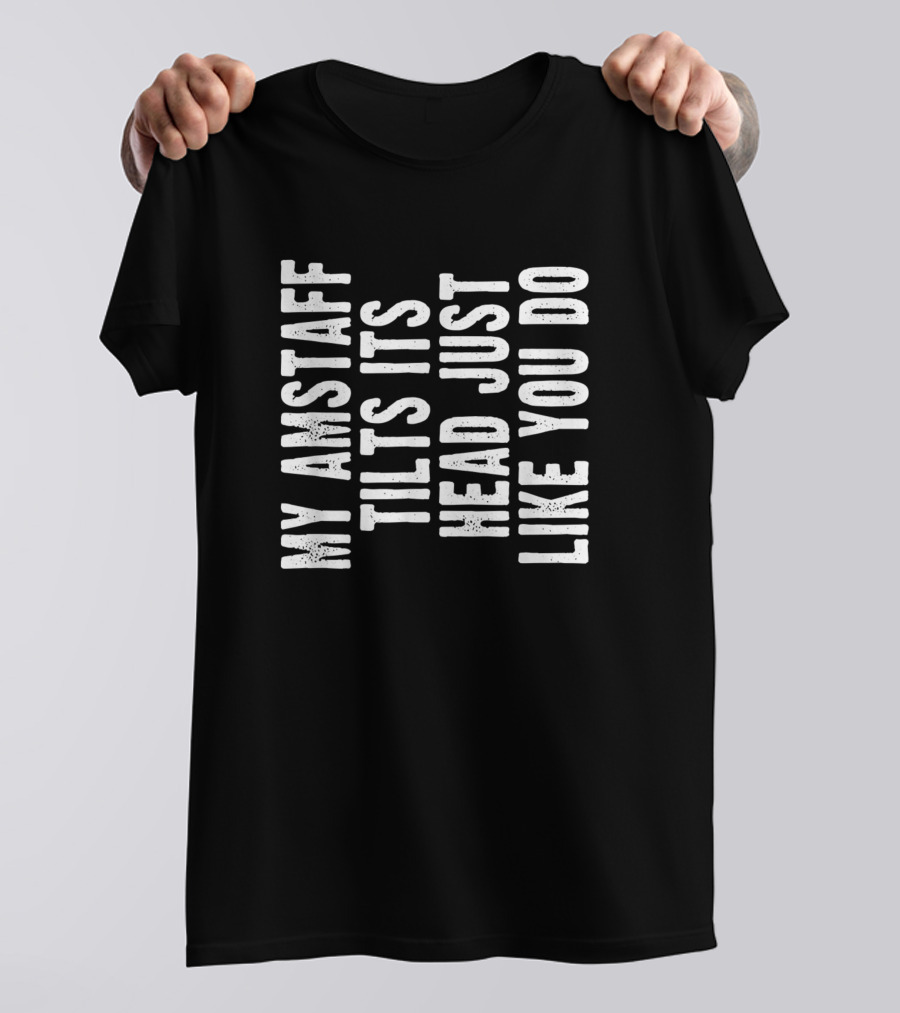 Amstaff My Dog Tilts Its Head Just Like You Do T-Shirt
