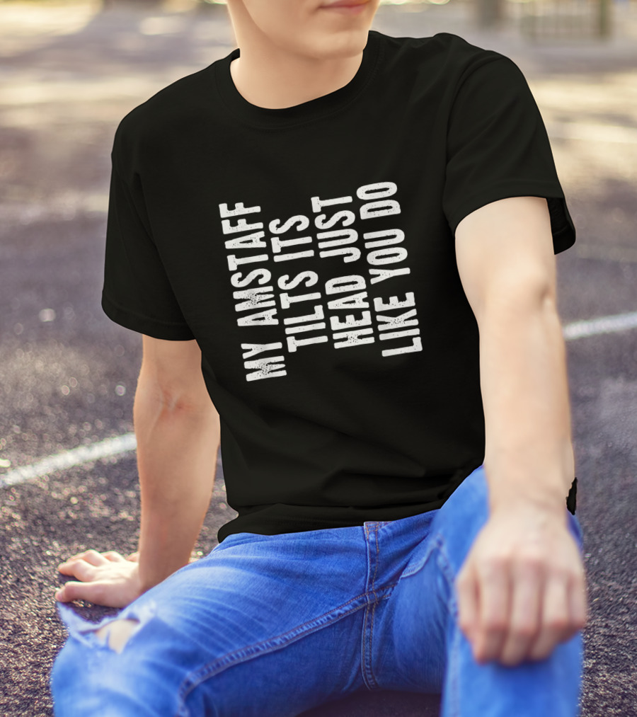 Amstaff My Dog Tilts Its Head Just Like You Do T-Shirt
