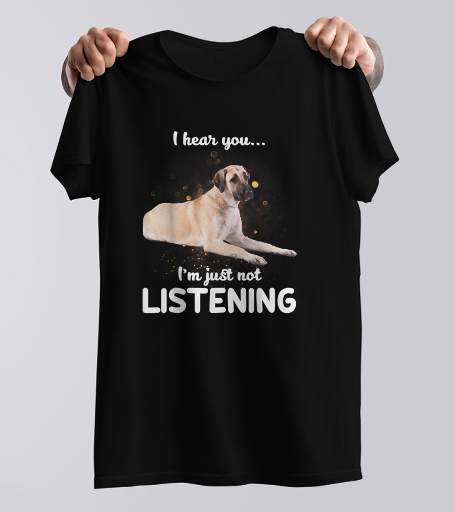 Anatolian Shepherd Dog I Hear You I'm Just Not Listening T-Shirt