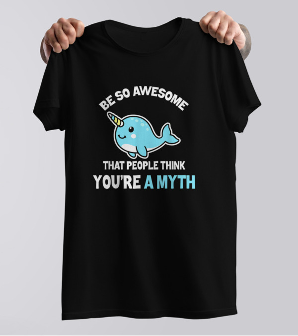 Be So Awesome That People Think You're A Myth Narwhal Unicorn T-Shirt