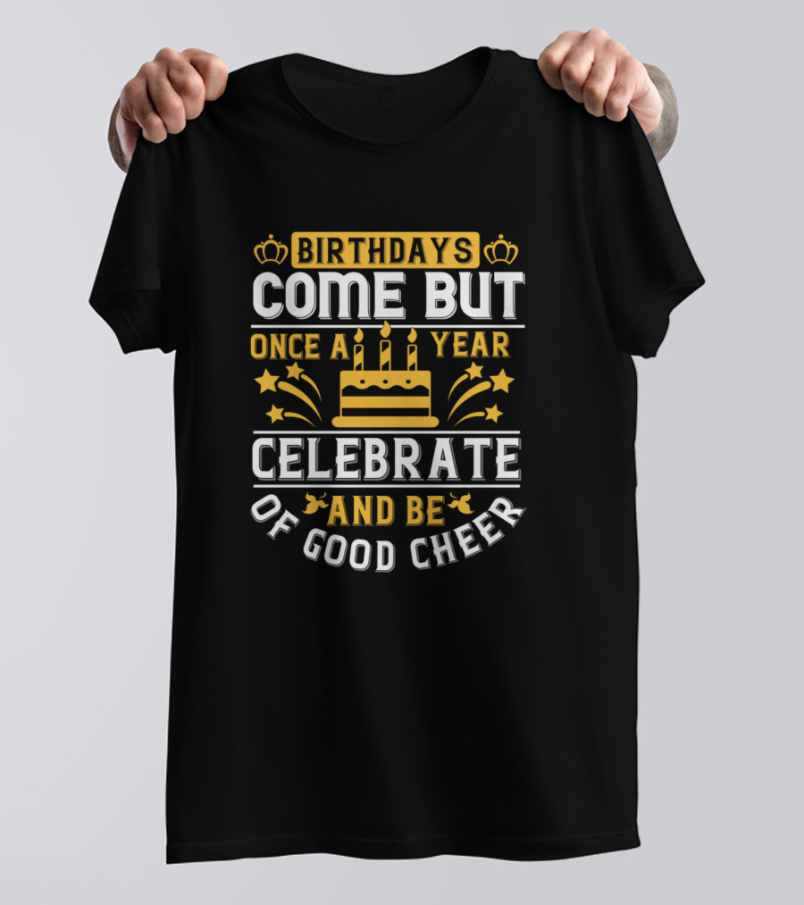 Birthdays Come But Once A Year Celebrate And Be Of Good Cheer Cake Stars Crowns T-Shirt