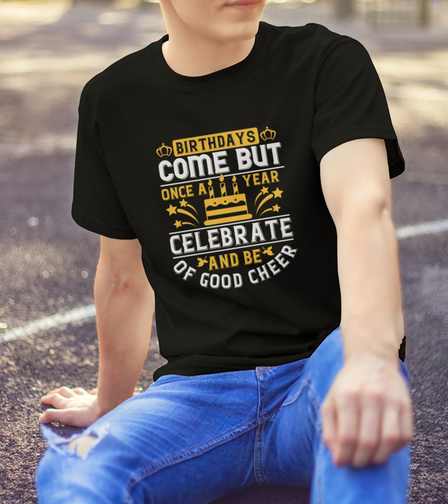 Birthdays Come But Once A Year Celebrate And Be Of Good Cheer Cake Stars Crowns T-Shirt