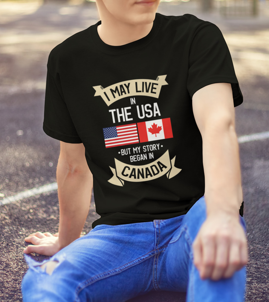 I May Live In The USA But My Story Began In Canada Flag T-Shirt